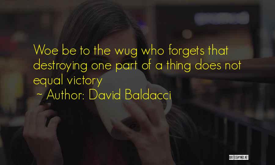 David Baldacci Quotes: Woe Be To The Wug Who Forgets That Destroying One Part Of A Thing Does Not Equal Victory