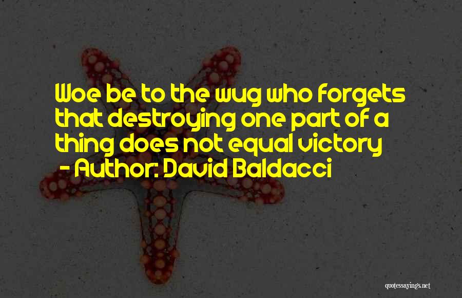 David Baldacci Quotes: Woe Be To The Wug Who Forgets That Destroying One Part Of A Thing Does Not Equal Victory