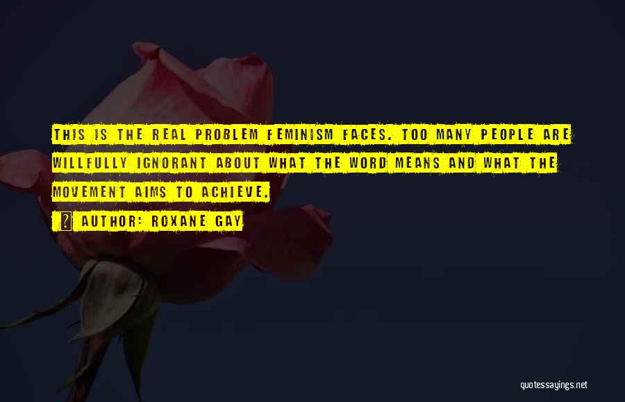 Roxane Gay Quotes: This Is The Real Problem Feminism Faces. Too Many People Are Willfully Ignorant About What The Word Means And What