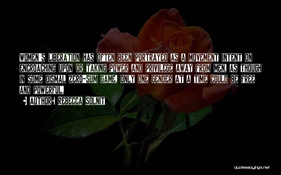 Rebecca Solnit Quotes: Women's Liberation Has Often Been Portrayed As A Movement Intent On Encroaching Upon Or Taking Power And Privilege Away From