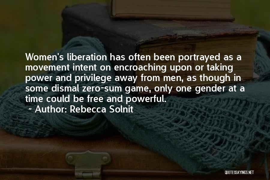 Rebecca Solnit Quotes: Women's Liberation Has Often Been Portrayed As A Movement Intent On Encroaching Upon Or Taking Power And Privilege Away From