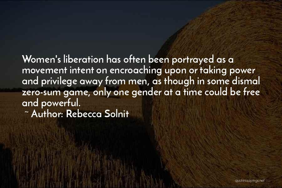 Rebecca Solnit Quotes: Women's Liberation Has Often Been Portrayed As A Movement Intent On Encroaching Upon Or Taking Power And Privilege Away From