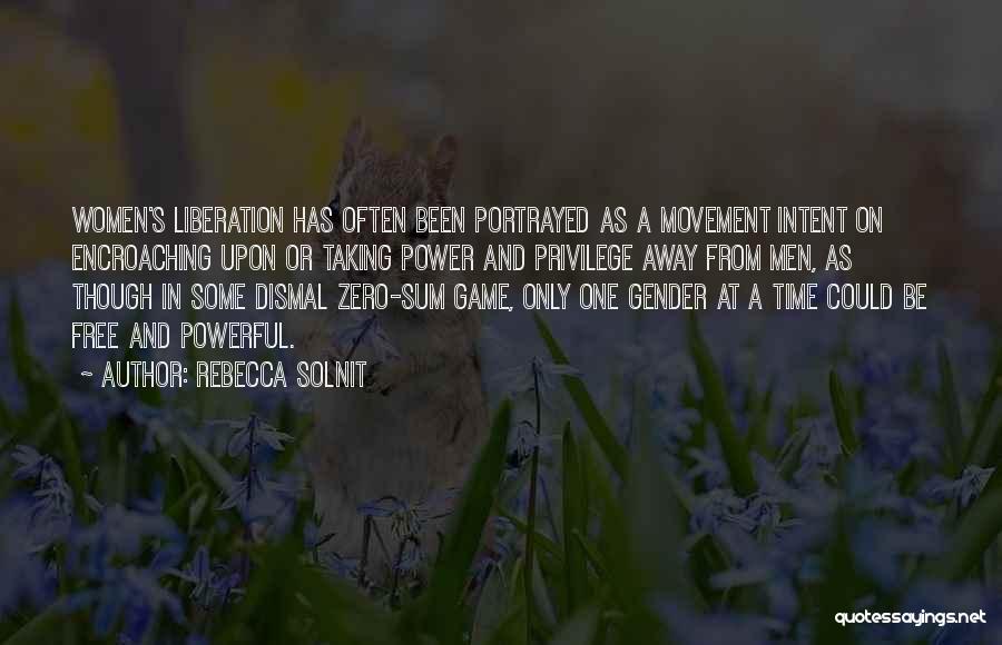 Rebecca Solnit Quotes: Women's Liberation Has Often Been Portrayed As A Movement Intent On Encroaching Upon Or Taking Power And Privilege Away From