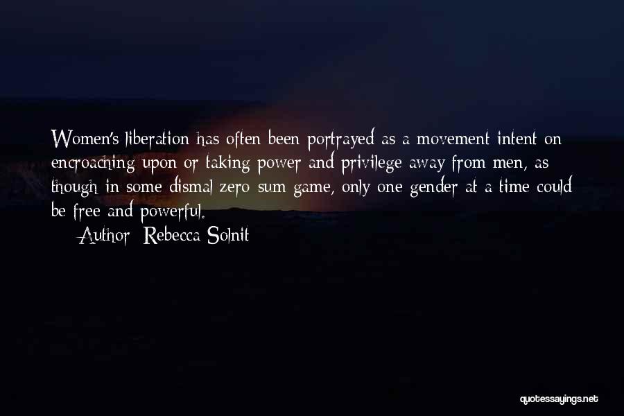 Rebecca Solnit Quotes: Women's Liberation Has Often Been Portrayed As A Movement Intent On Encroaching Upon Or Taking Power And Privilege Away From