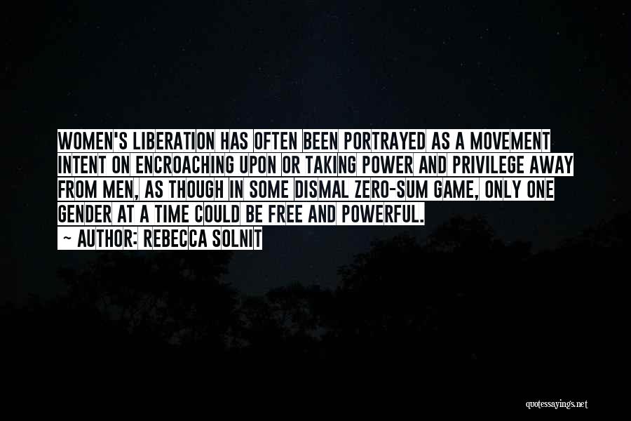 Rebecca Solnit Quotes: Women's Liberation Has Often Been Portrayed As A Movement Intent On Encroaching Upon Or Taking Power And Privilege Away From