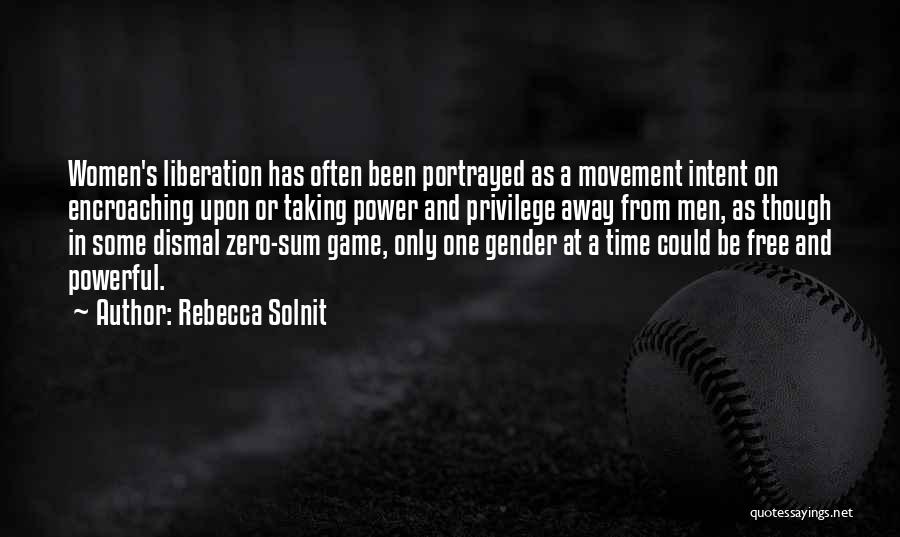 Rebecca Solnit Quotes: Women's Liberation Has Often Been Portrayed As A Movement Intent On Encroaching Upon Or Taking Power And Privilege Away From