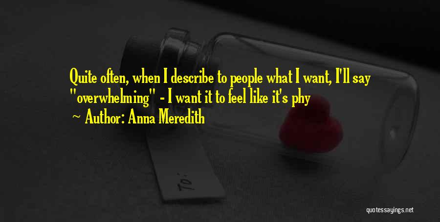 Anna Meredith Quotes: Quite Often, When I Describe To People What I Want, I'll Say Overwhelming - I Want It To Feel Like