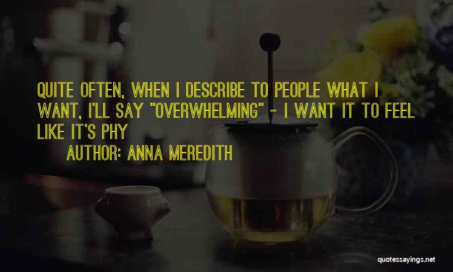 Anna Meredith Quotes: Quite Often, When I Describe To People What I Want, I'll Say Overwhelming - I Want It To Feel Like