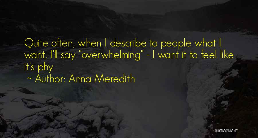 Anna Meredith Quotes: Quite Often, When I Describe To People What I Want, I'll Say Overwhelming - I Want It To Feel Like