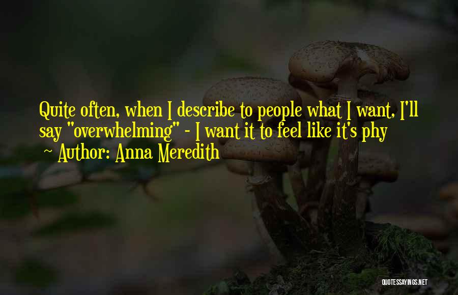 Anna Meredith Quotes: Quite Often, When I Describe To People What I Want, I'll Say Overwhelming - I Want It To Feel Like