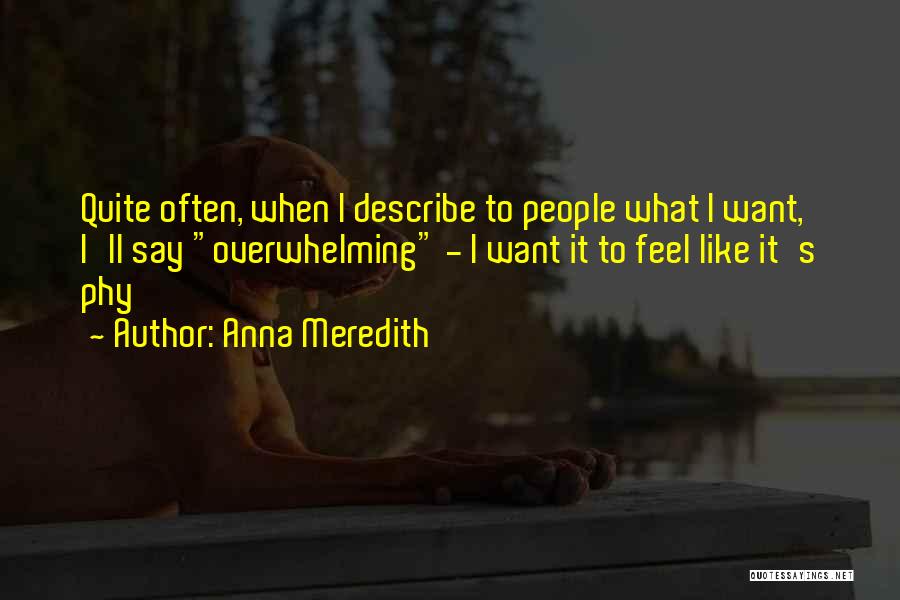 Anna Meredith Quotes: Quite Often, When I Describe To People What I Want, I'll Say Overwhelming - I Want It To Feel Like