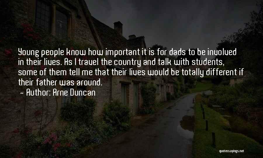 Arne Duncan Quotes: Young People Know How Important It Is For Dads To Be Involved In Their Lives. As I Travel The Country