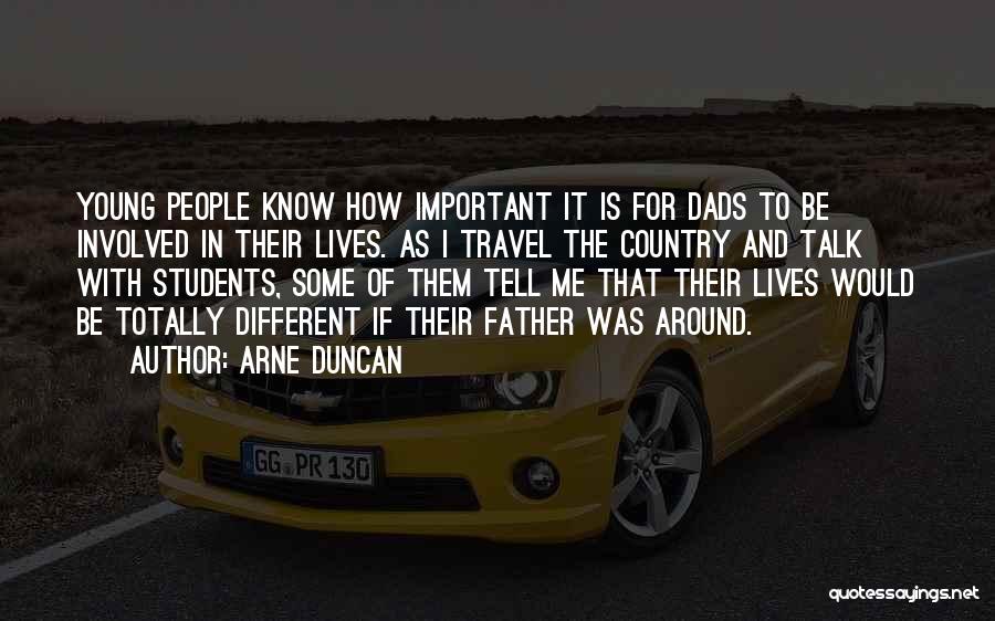 Arne Duncan Quotes: Young People Know How Important It Is For Dads To Be Involved In Their Lives. As I Travel The Country