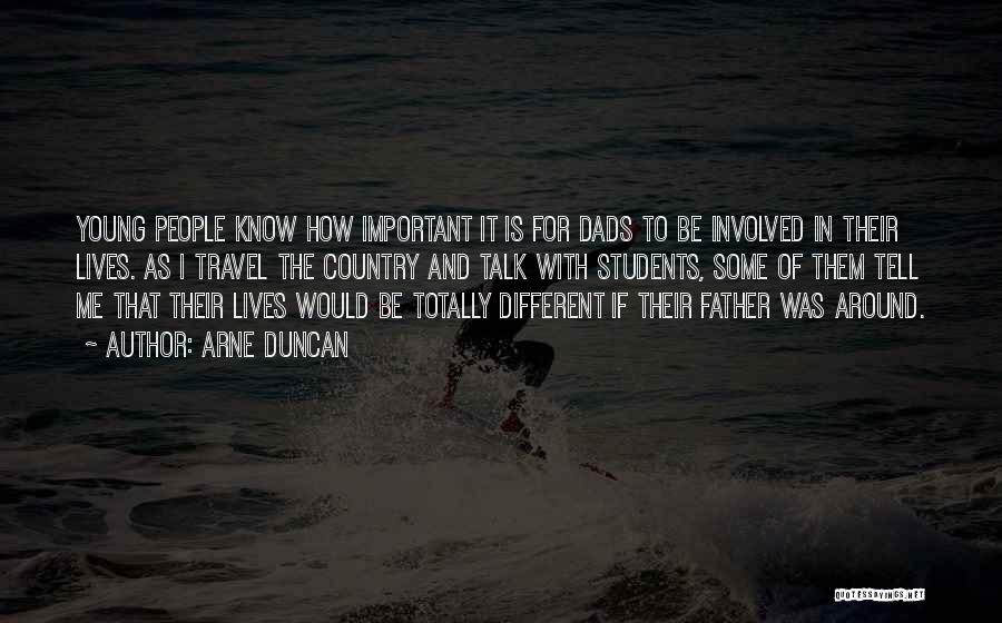 Arne Duncan Quotes: Young People Know How Important It Is For Dads To Be Involved In Their Lives. As I Travel The Country