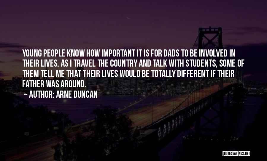 Arne Duncan Quotes: Young People Know How Important It Is For Dads To Be Involved In Their Lives. As I Travel The Country