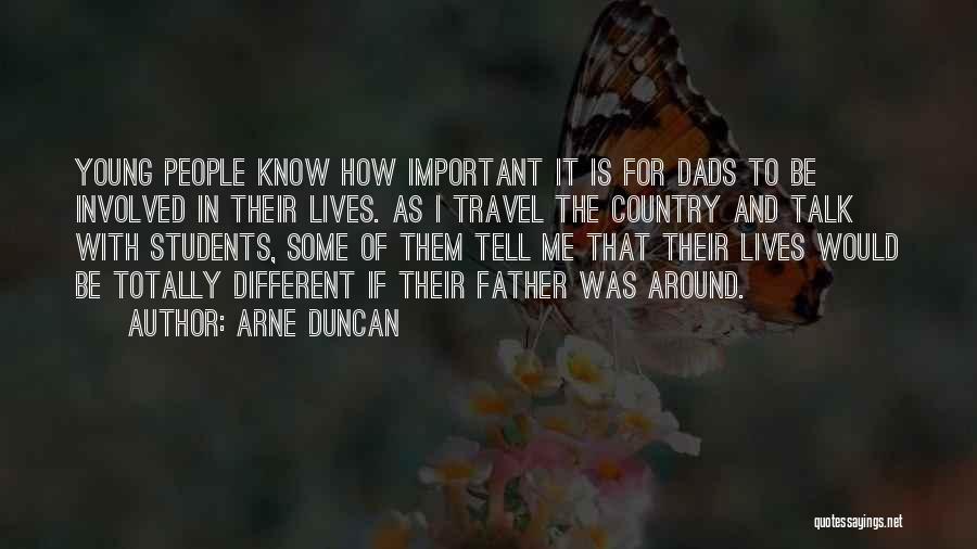 Arne Duncan Quotes: Young People Know How Important It Is For Dads To Be Involved In Their Lives. As I Travel The Country