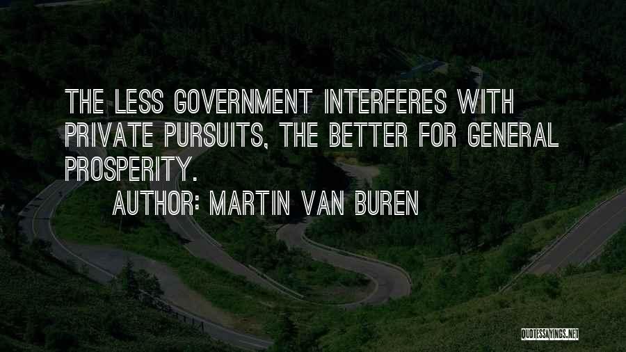 Martin Van Buren Quotes: The Less Government Interferes With Private Pursuits, The Better For General Prosperity.