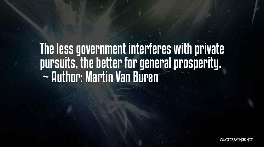 Martin Van Buren Quotes: The Less Government Interferes With Private Pursuits, The Better For General Prosperity.
