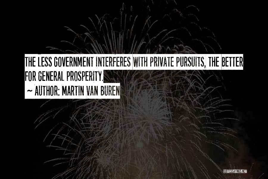 Martin Van Buren Quotes: The Less Government Interferes With Private Pursuits, The Better For General Prosperity.