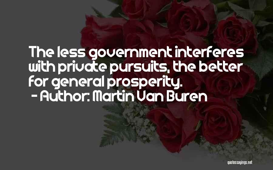 Martin Van Buren Quotes: The Less Government Interferes With Private Pursuits, The Better For General Prosperity.