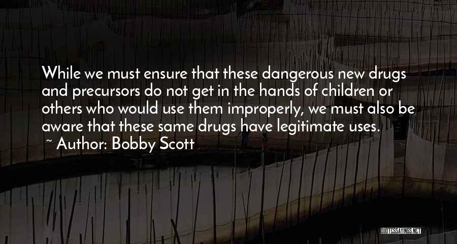 Bobby Scott Quotes: While We Must Ensure That These Dangerous New Drugs And Precursors Do Not Get In The Hands Of Children Or
