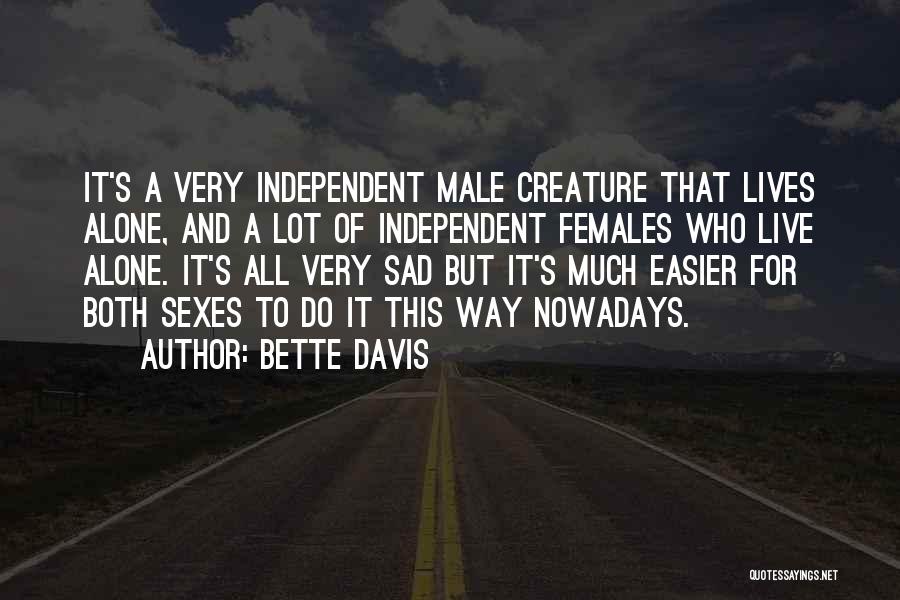 Bette Davis Quotes: It's A Very Independent Male Creature That Lives Alone, And A Lot Of Independent Females Who Live Alone. It's All