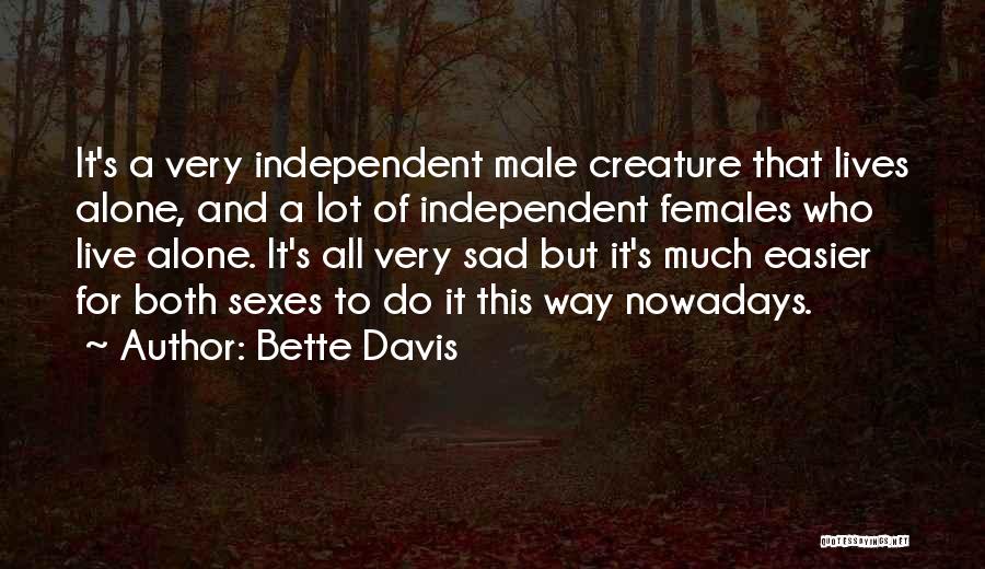 Bette Davis Quotes: It's A Very Independent Male Creature That Lives Alone, And A Lot Of Independent Females Who Live Alone. It's All