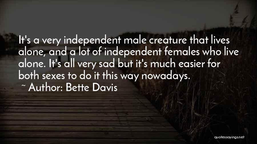 Bette Davis Quotes: It's A Very Independent Male Creature That Lives Alone, And A Lot Of Independent Females Who Live Alone. It's All