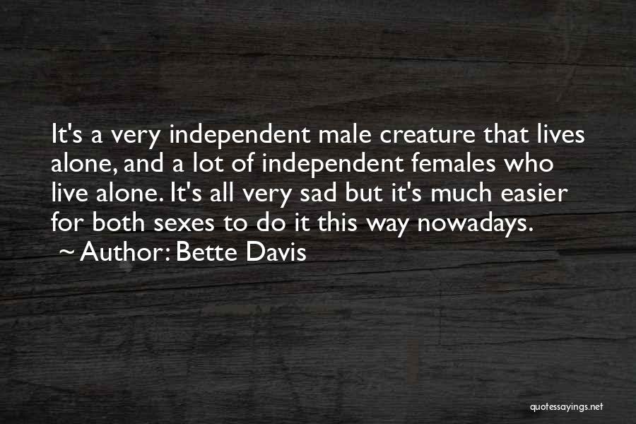 Bette Davis Quotes: It's A Very Independent Male Creature That Lives Alone, And A Lot Of Independent Females Who Live Alone. It's All