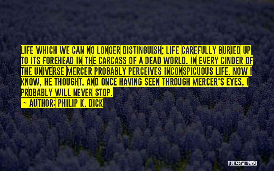 Philip K. Dick Quotes: Life Which We Can No Longer Distinguish; Life Carefully Buried Up To Its Forehead In The Carcass Of A Dead