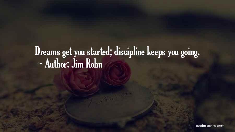 Jim Rohn Quotes: Dreams Get You Started; Discipline Keeps You Going.
