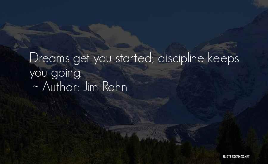 Jim Rohn Quotes: Dreams Get You Started; Discipline Keeps You Going.