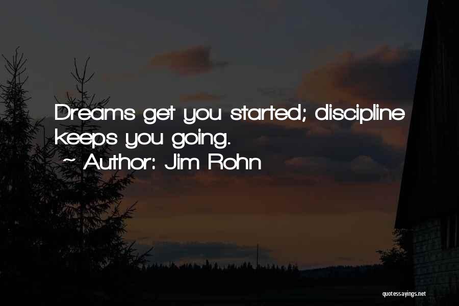Jim Rohn Quotes: Dreams Get You Started; Discipline Keeps You Going.