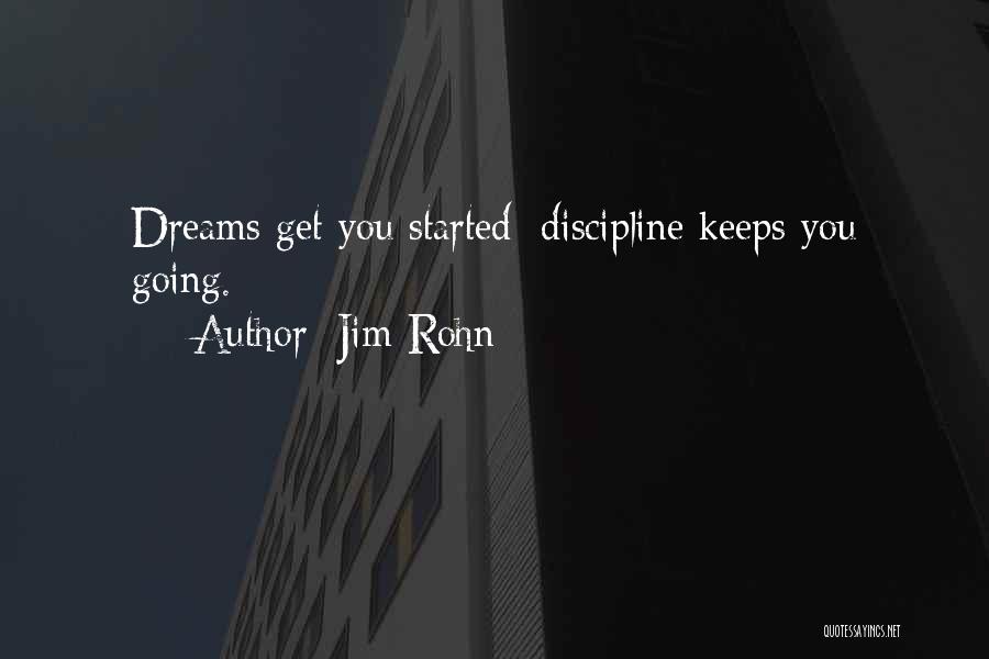 Jim Rohn Quotes: Dreams Get You Started; Discipline Keeps You Going.
