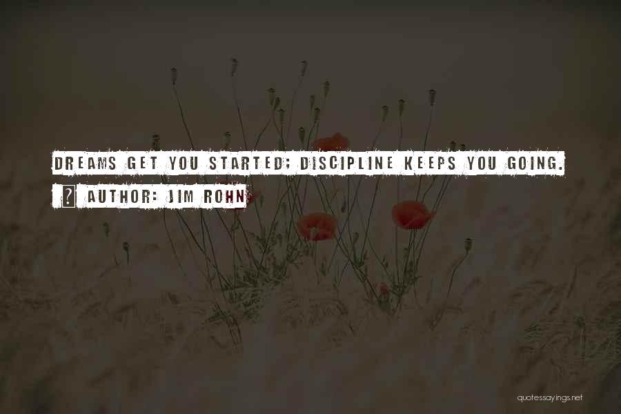 Jim Rohn Quotes: Dreams Get You Started; Discipline Keeps You Going.
