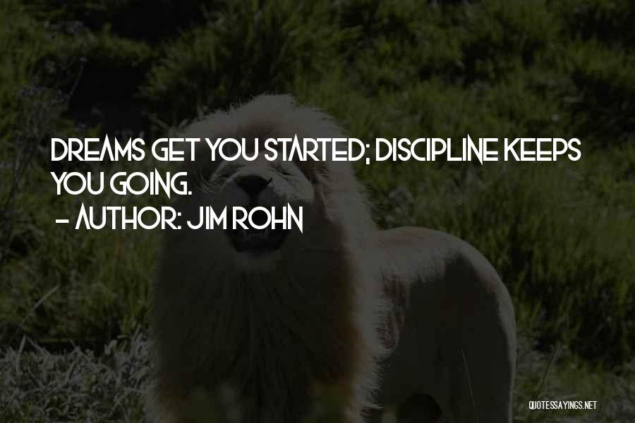 Jim Rohn Quotes: Dreams Get You Started; Discipline Keeps You Going.
