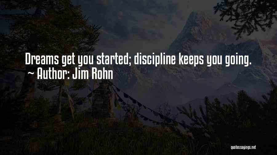 Jim Rohn Quotes: Dreams Get You Started; Discipline Keeps You Going.
