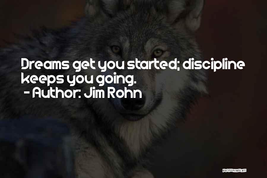 Jim Rohn Quotes: Dreams Get You Started; Discipline Keeps You Going.