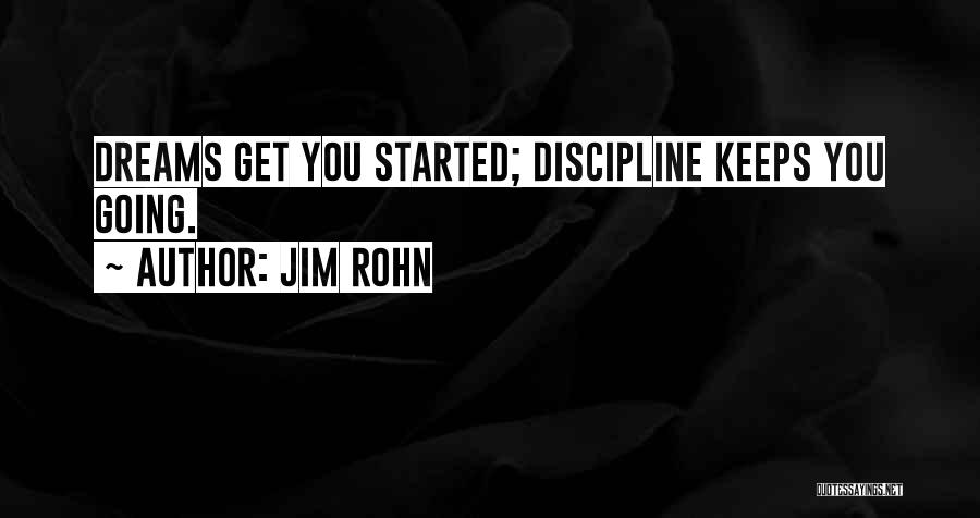Jim Rohn Quotes: Dreams Get You Started; Discipline Keeps You Going.
