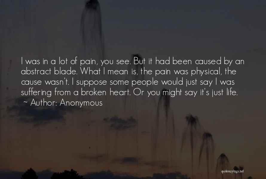 Anonymous Quotes: I Was In A Lot Of Pain, You See. But It Had Been Caused By An Abstract Blade. What I