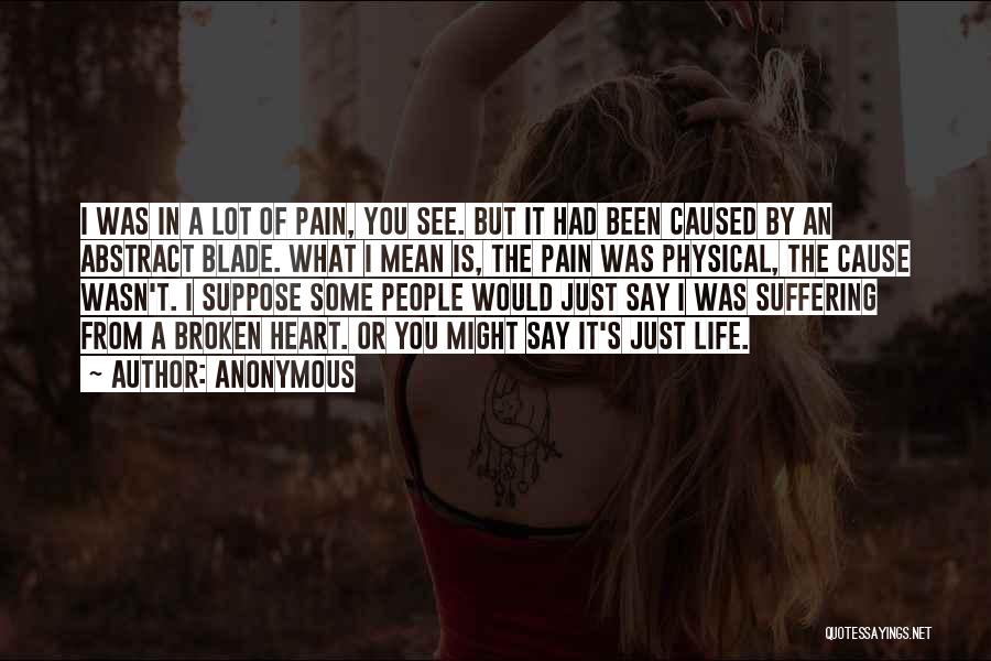 Anonymous Quotes: I Was In A Lot Of Pain, You See. But It Had Been Caused By An Abstract Blade. What I