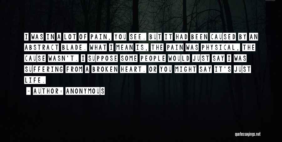Anonymous Quotes: I Was In A Lot Of Pain, You See. But It Had Been Caused By An Abstract Blade. What I