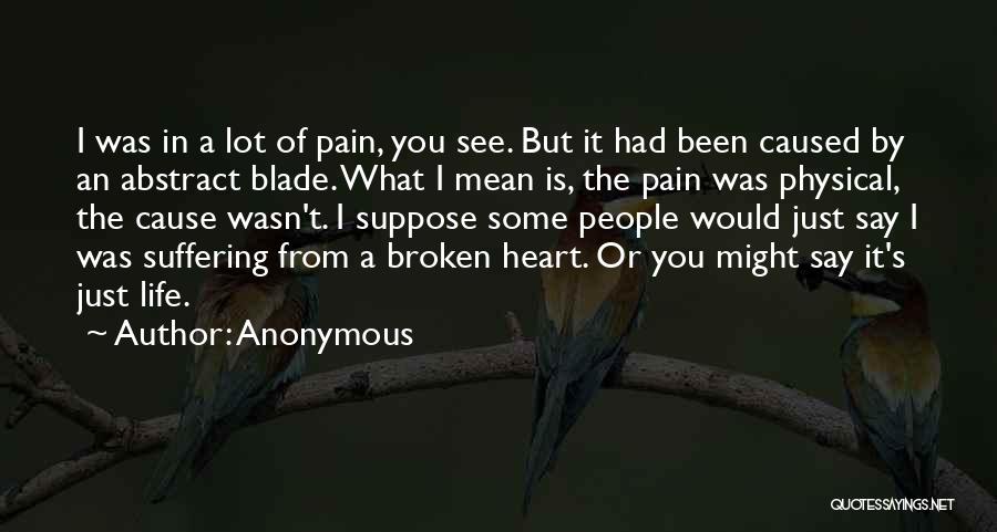 Anonymous Quotes: I Was In A Lot Of Pain, You See. But It Had Been Caused By An Abstract Blade. What I