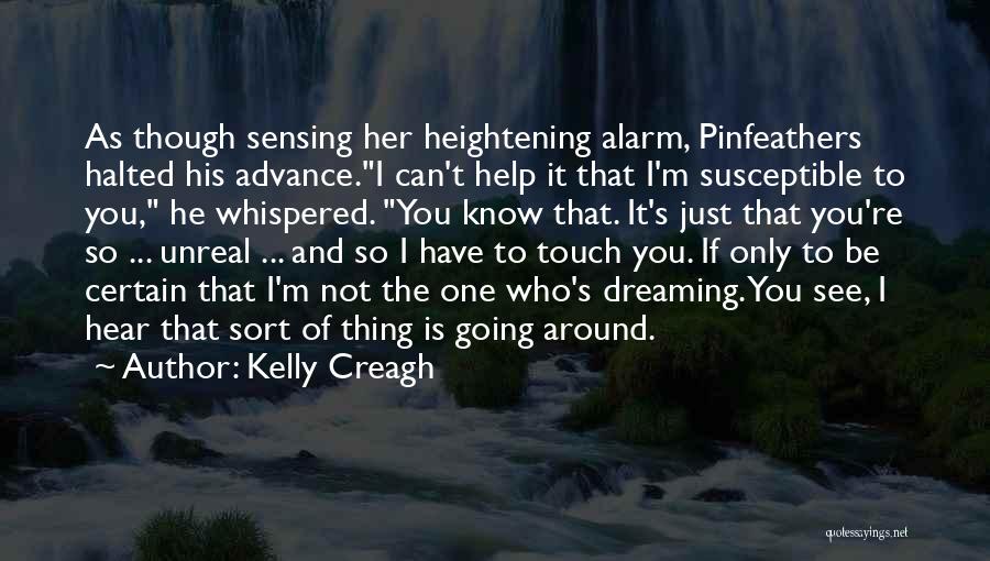 Kelly Creagh Quotes: As Though Sensing Her Heightening Alarm, Pinfeathers Halted His Advance.i Can't Help It That I'm Susceptible To You, He Whispered.