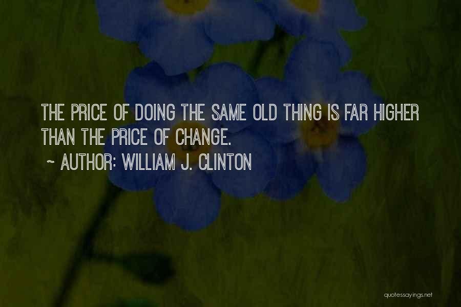 William J. Clinton Quotes: The Price Of Doing The Same Old Thing Is Far Higher Than The Price Of Change.