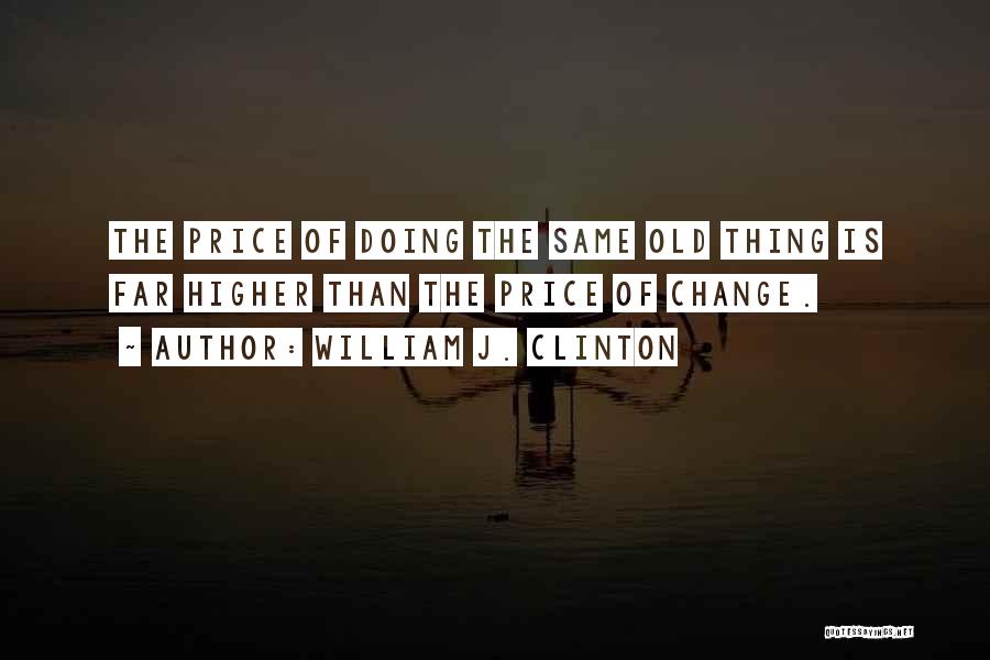 William J. Clinton Quotes: The Price Of Doing The Same Old Thing Is Far Higher Than The Price Of Change.