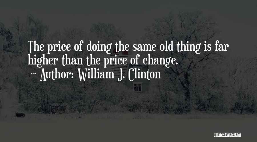 William J. Clinton Quotes: The Price Of Doing The Same Old Thing Is Far Higher Than The Price Of Change.