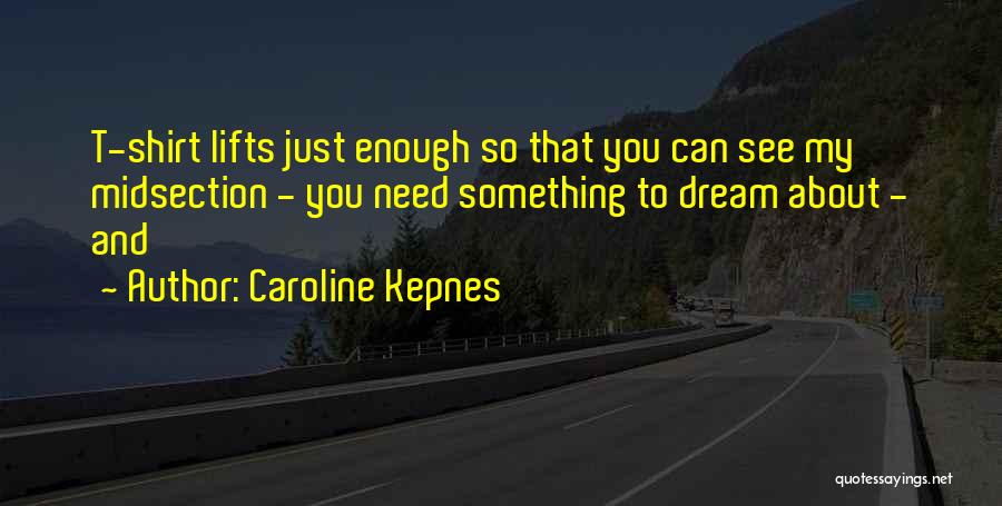 Caroline Kepnes Quotes: T-shirt Lifts Just Enough So That You Can See My Midsection - You Need Something To Dream About - And