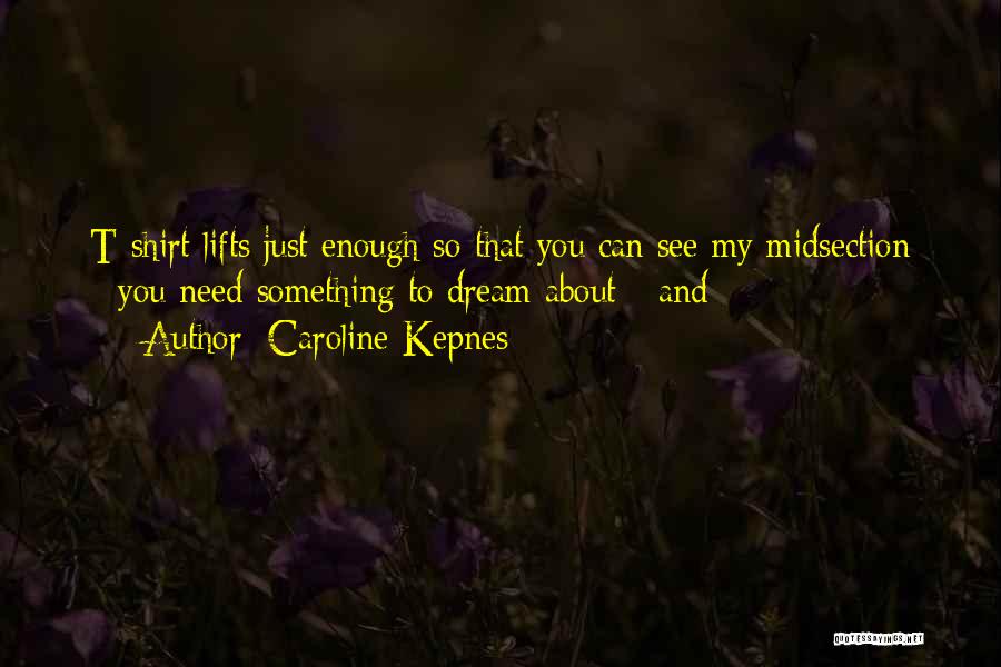 Caroline Kepnes Quotes: T-shirt Lifts Just Enough So That You Can See My Midsection - You Need Something To Dream About - And