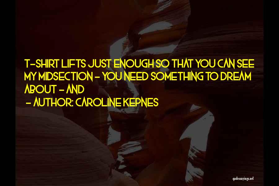 Caroline Kepnes Quotes: T-shirt Lifts Just Enough So That You Can See My Midsection - You Need Something To Dream About - And